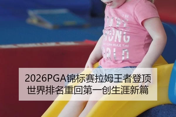 2026PGA锦标赛拉姆王者登顶 世界排名重回第一创生涯新篇