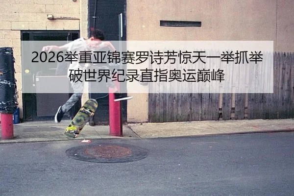 2026举重亚锦赛罗诗芳惊天一举抓举破世界纪录直指奥运巅峰