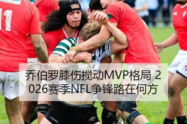 乔伯罗膝伤搅动MVP格局 2026赛季NFL争锋路在何方