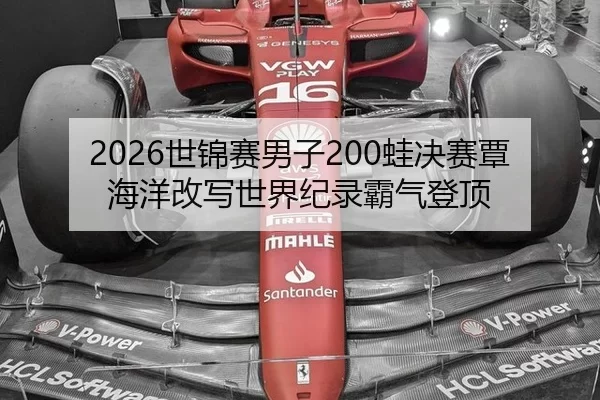 2026世锦赛男子200蛙决赛覃海洋改写世界纪录霸气登顶